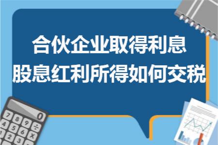 合伙企业取得利息股息红利所得如何交税